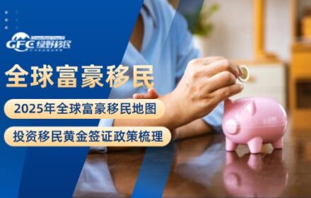 2025年全球富豪移民地图！投资移民黄金签证政策梳理
