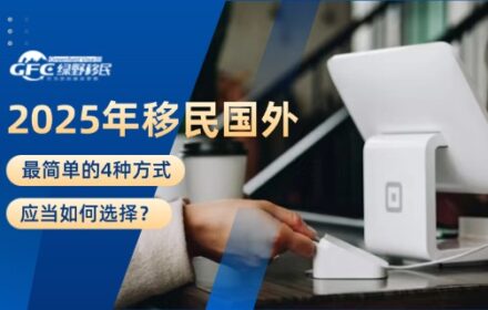 2025年移民国外最简单的4种方式，应当如何选择？