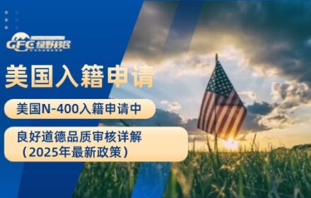 美国N-400入籍申请中良好道德品质审核详解（2025年最新政策）