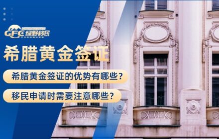 希腊黄金签证的优势有哪些？移民申请时需要注意哪些？